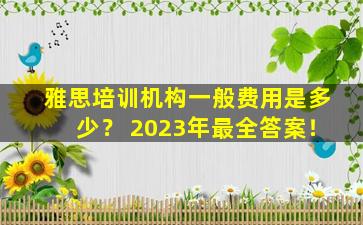 雅思培训机构一般费用是多少？ 2023年最全答案！